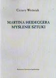 Martina Heideggera myślenie sztuki - Cezary Woźniak