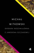 Barbara Radziwiłłówna z Jaworzna-Szczakowej - Michał Witkowski