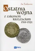 Ostatnia wojna z Zakonem Krzyżackim 1519-1521 - Jan Tyszkiewicz