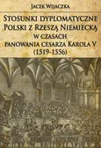 Stosunki dyplomatyczne Polski z Rzeszą Niemiecką w czasach panowania cesarza Karola V (1519-1556) - Jacek Wijaczka