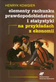 Elementy rachunku prawdopodobieństwa i statystyki na przykładach z ekonomii - Henryk Kowgier