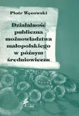Działalność publiczna możnowładztwa małopolskiego w późnym średniowieczu - Outlet - Piotr Węcowski