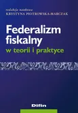 Federalizm fiskalny w teorii i praktyce - Outlet - Krystyna Piotrowska-Marczak