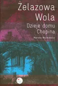 Żelazowa Wola Dzieje domu Chopina - Mariola Wojtkiewicz