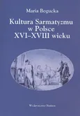 Kultura Sarmatyzmu w Polsce XVI-XVIII wieku - Maria Bogucka