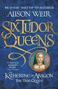 Katherine of Aragon the True Queen - Alison Weir