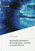 Diagnostyka radiologiczna dla stomatologów - zalecenia i przypadki kliniczne - Ingrid Różyło-Kalinowska