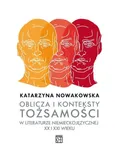 Oblicza i konteksty tożsamości w literaturze niemieckojęzycznej XX i XXI wieku - Katarzyna Nowakowska