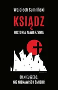 Ksiądz Historia zawierzenia silniejszego niż nienawiść i śmierć - Wojciech Sumliński