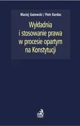 Wykładnia i stosowanie prawa w procesie opartym na Konstytucji - Outlet - Maciej Gutowski