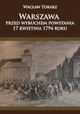 Warszawa przed wybuchem powstania 17 kwietnia 1794 roku - Outlet - Wacław Tokarz