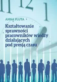 Kształtowanie sprawności pracowników wiedzy działających pod presją czasu - Anna Pluta