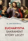 Eucharystia Sakrament który leczy - Jan Konior