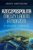 Rzeczpospolita między lądem a morzem - Outlet - Jacek Bartosiak