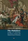 Ha-Makdoni Images of Alexander the Great in Ancient and Medieval Jewish Literature - Aleksandra Klęczar