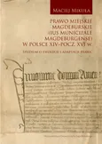 Prawo miejskie magdeburskie (Ius municipale Magdeburgense) w Polsce XIV-pocz. XVI w. - Maciej Mikuła