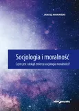 Socjologia i moralność. Czym jest i dokąd zmierza socjologia moralności? - Janusz Mariański