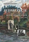 Jedno życie Opowieść słowno-fotograficzna o moim ojcu Ignacym Gościckim (1897-1983) - Anna Martuszewska