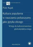 Kultura popularna w nauczaniu polszczyzny jako języka obcego Wstęp do kulturoznawstwa glottodydakty - Piotr Kajak