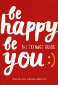 Be Happy Be You The teenage guide to boost happiness and resilience - Penny Alexander