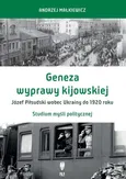 Geneza wyprawy kijowskiej Józef Piłsudski wobec Ukrainy do 1920 roku - Andrzej Małkiewicz