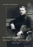 Ksiądz major Ignacy Jan Skorupka (1893-1920) - Wysocki Wiesław Jan