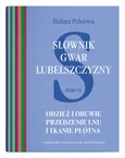 Słownik gwar Lubelszczyzny Tom 7 Odzież i obuwie Przędzenie lnu i tkanie płótna - Halina Pelcowa