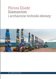 Szamanizm i archaiczne techniki ekstazy - Mircea Eliade