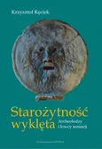 Starożytność wyklęta  Archeolodzy i łowcy sensacji - Outlet - Krzysztof Kęciek