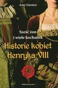 Sześć żon i wiele kochanek. Historie kobiet Henryka VIII - Amy Licence