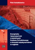 Energetyka i jej przyszłość w państwach Kaukazu Południowego a stosunki międzynarodowe w regionie - Outlet - Piotr Kwiatkiewicz