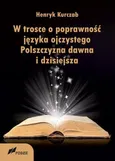 W trosce o poprawność języka ojczystego Polszczyzna dawna i dzisiejsza - Henryk Kurczab