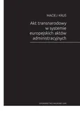 Akt transnarodowy w systemie europejskich aktów administracyjnych - Outlet - Maciej Kruś
