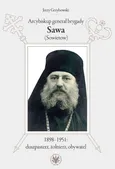 Arcybiskup generał brygady Sawa (Sowietow) 1898-1951 duszpasterz, żołnierz, obywatel - Jerzy Grzybowski