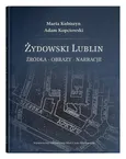Żydowski Lublin Źródła - obrazy - narracje - Marta Kubiszyn