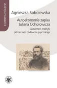 Autoekonomie zapisu Juliana Ochorowicza. Codzienne praktyki piśmienne i badawcze psychologa - Agnieszka Sobolewska