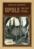 Opole Katalog fotografii 1860-1945 - Bogusław Szybkowski