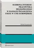Ochrona interesu pracownika delegowanego w ramach świadczenia usług w Unii Europejskiej - Michał Szypniewski