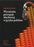 Wyrażenia percepcji słuchowej w języku polskim. Analiza semantyczna - Sebastian Żurowski