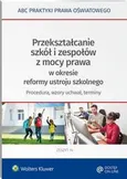 Przekształcanie szkół i zespołów z mocy prawa w okresie reformy ustroju szkolnego - procedura, wzory uchwał, terminy - Agata Piszko