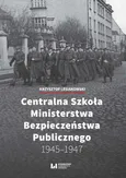 Centralna Szkoła Ministerstwa Bezpieczeństwa Publicznego 1945-1947 - Krzysztof Lesiakowski