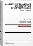 Compliance w podmiotach nadzorowanych rynku finansowego. Aspekty praktyczne - Alicja Piskorz-Szpytka