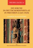 Die Kirche im Deutschordensstaat in Preussen (1243-1525). Organisation - Ausstattung - Rechtsprechung - Geistlichkeit - Gläubige - Andrzej Radzimiński