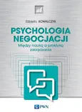 Psychologia negocjacji. Między nauką a praktyką zarządzania - Elżbieta Kowalczyk