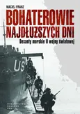 Bohaterowie najdłuższych dni. Desanty morskie II wojny światowej - Maciej Franz