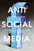 Antisocial media. Jak Facebook oddala nas od siebie i zagraża demokracji - Siva Vaidhyanathan