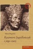 Kazimierz Jagiellończyk i jego czasy - Maria Bogucka