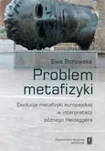 Problem metafizyki. Ewolucja metafizyki europejskiej w interpretacji późnego Heideggera - Ewa Borowska