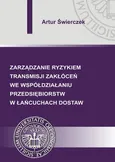 Zarządzanie ryzykiem transmisji zakłóceń we współdziałaniu przedsiębiorstw w łańcuchach dostaw - Artur Świerczek