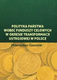 Polityka państwa wobec funduszy celowych w okresie transformacji ustrojowej w Polsce - Przemysław Czernicki